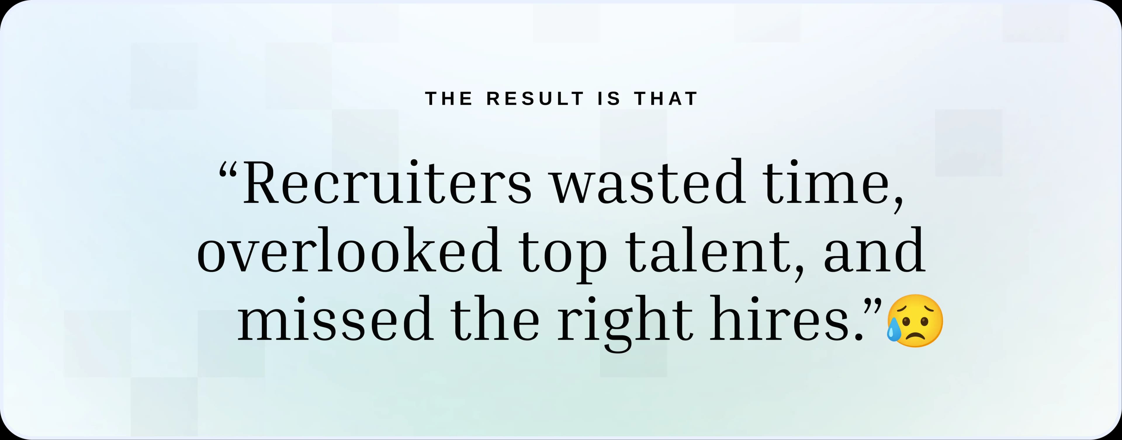 Recruiters wasted time, overlooked top talent, and missed the right hires